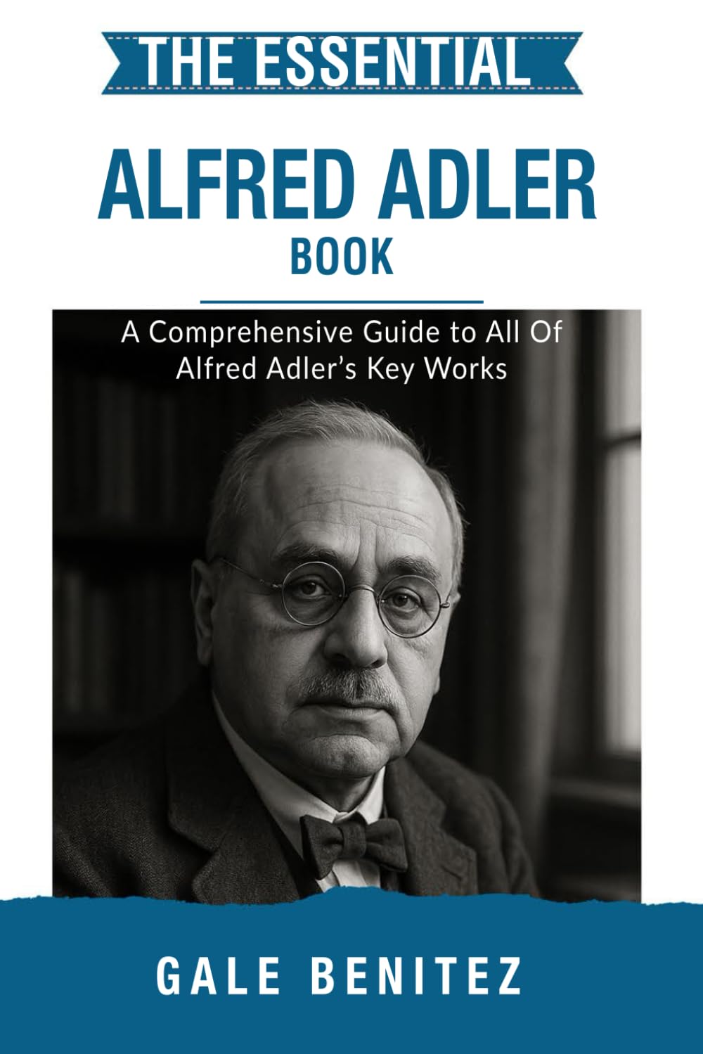 The Essential Alfred Adler: A Comprehensive Guide to All Of Alfred Adler’s Key Works (Masters of the Mind: Essential Psychology & Therapy Pioneers)