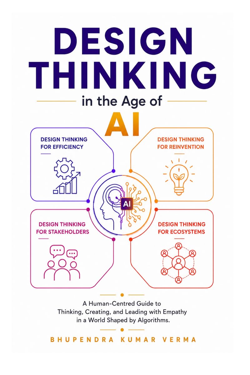 Design Thinking in the Age of AI: A Human-Centred Guide to Thinking, Creating, and Leading with Empathy in a World Shaped by Algorithms