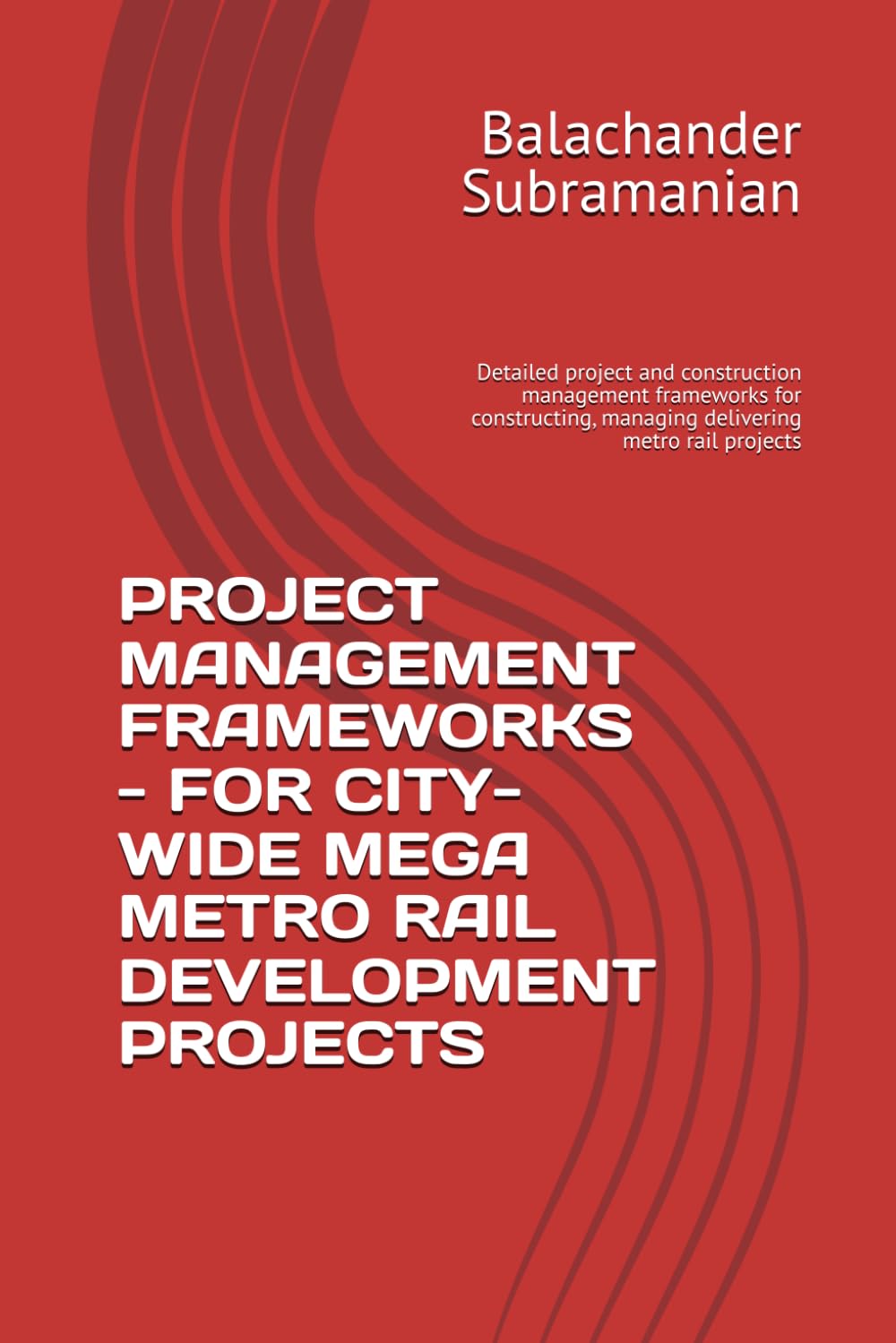 PROJECT MANAGEMENT FRAMEWORKS - FOR CITY-WIDE MEGA METRO RAIL DEVELOPMENT PROJECTS: Detailed project and construction management frameworks for constructing, managing delivering metro rail projects