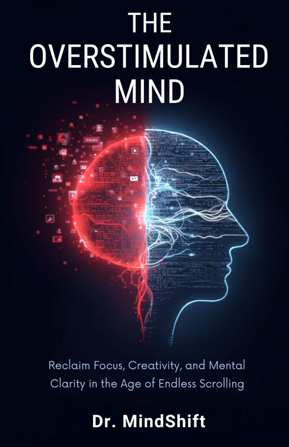 The OverStimulated Mind: Reclaim Your Attention and Thrive in the Age of Digital Chaos