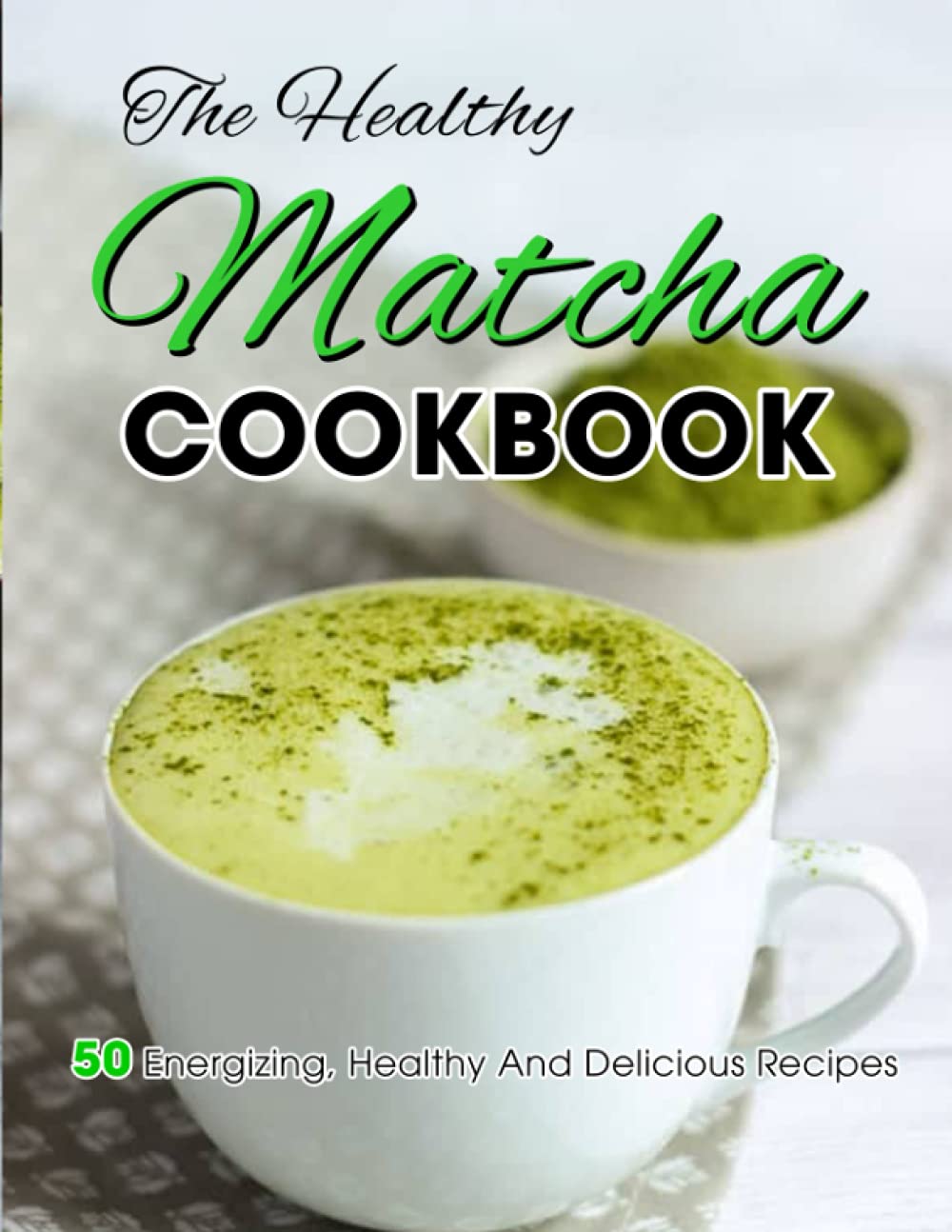 The Healthy Matcha Cookbook: +100 Recipes, History for Everything Between Sliced Bread
