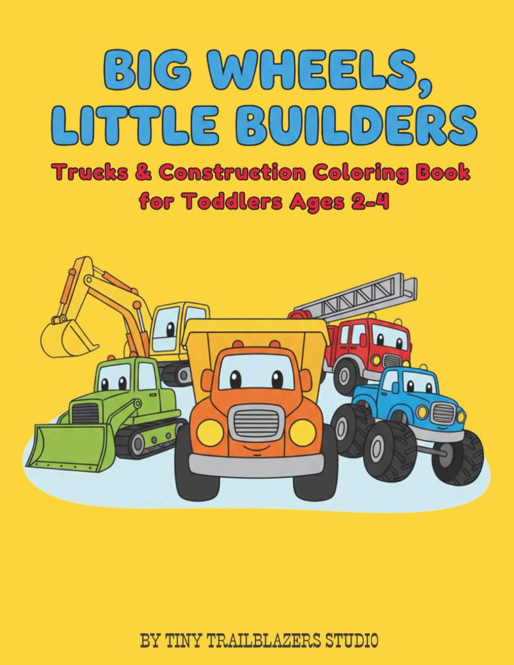 Big Trucks, Little Builders: A Trucks & Construction Coloring Book for Toddlers Ages 2–4