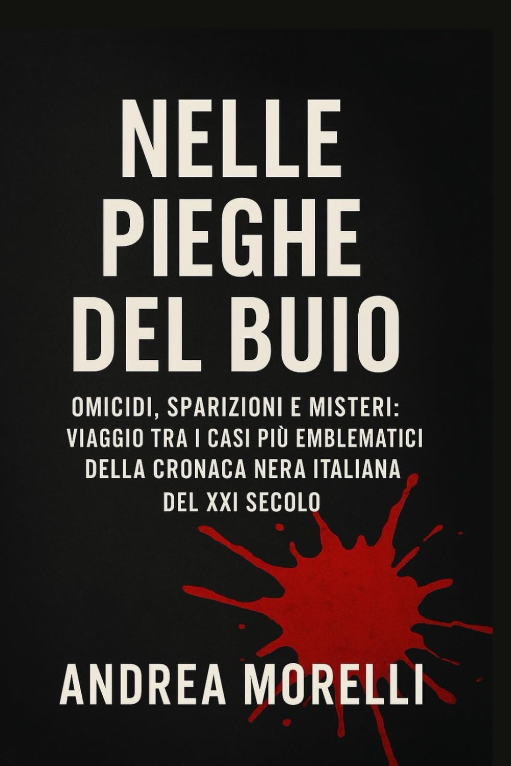 Nelle Pieghe del Buio: Omicidi, sparizioni e misteri: viaggio tra i casi più emblematici della cronaca nera italiana del XXI Secolo