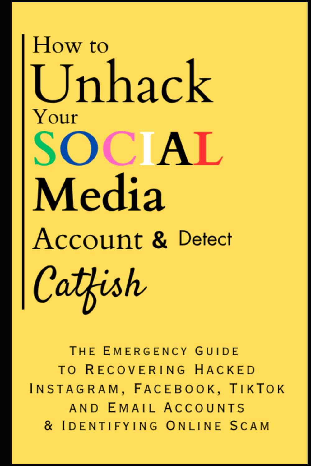 How to Unhack Your Social Media Account & Detect Catfish: The Emergency Guide to Recovering Hacked Instagram, Facebook, Tiktok, and Email Accounts