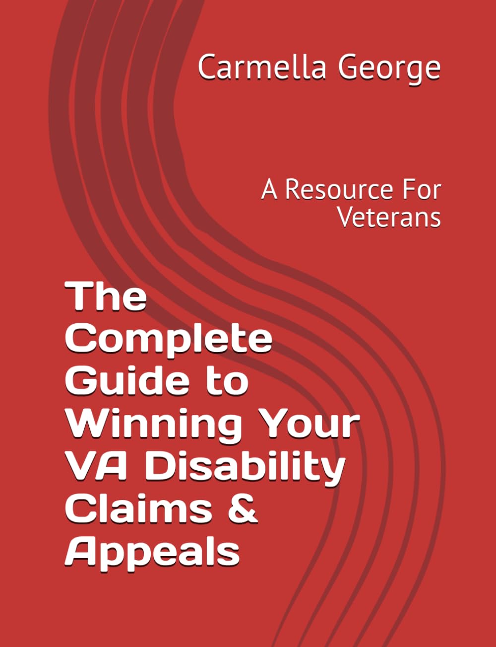 The Complete Guide to Winning Your VA Disability Claims & Appeals: A Resource For Veterans