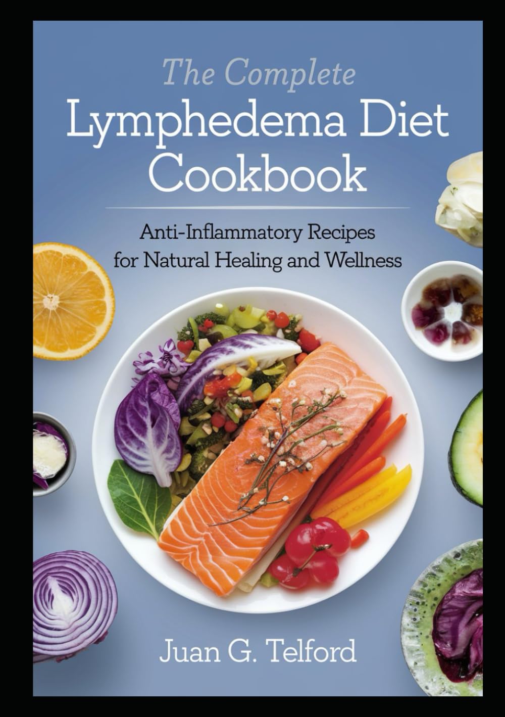 The Complete Lymphedema Diet Cookbook: Anti-Inflammatory Recipes for Natural Healing and Wellness