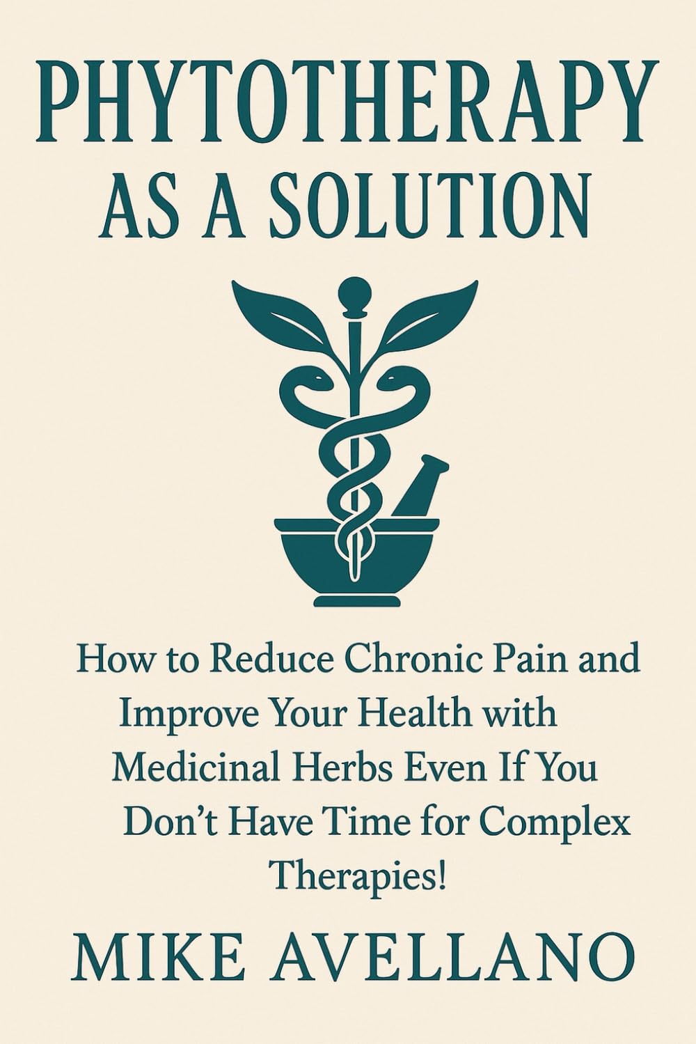 PHYTOTHERAPY AS A SOLUTION: How to Reduce Chronic Pain and Improve Your Health with Medicinal Herbs Even If You Don't Have Time for Complex Therapies! (HERBAL REMEDIES AND HERBALISM)
