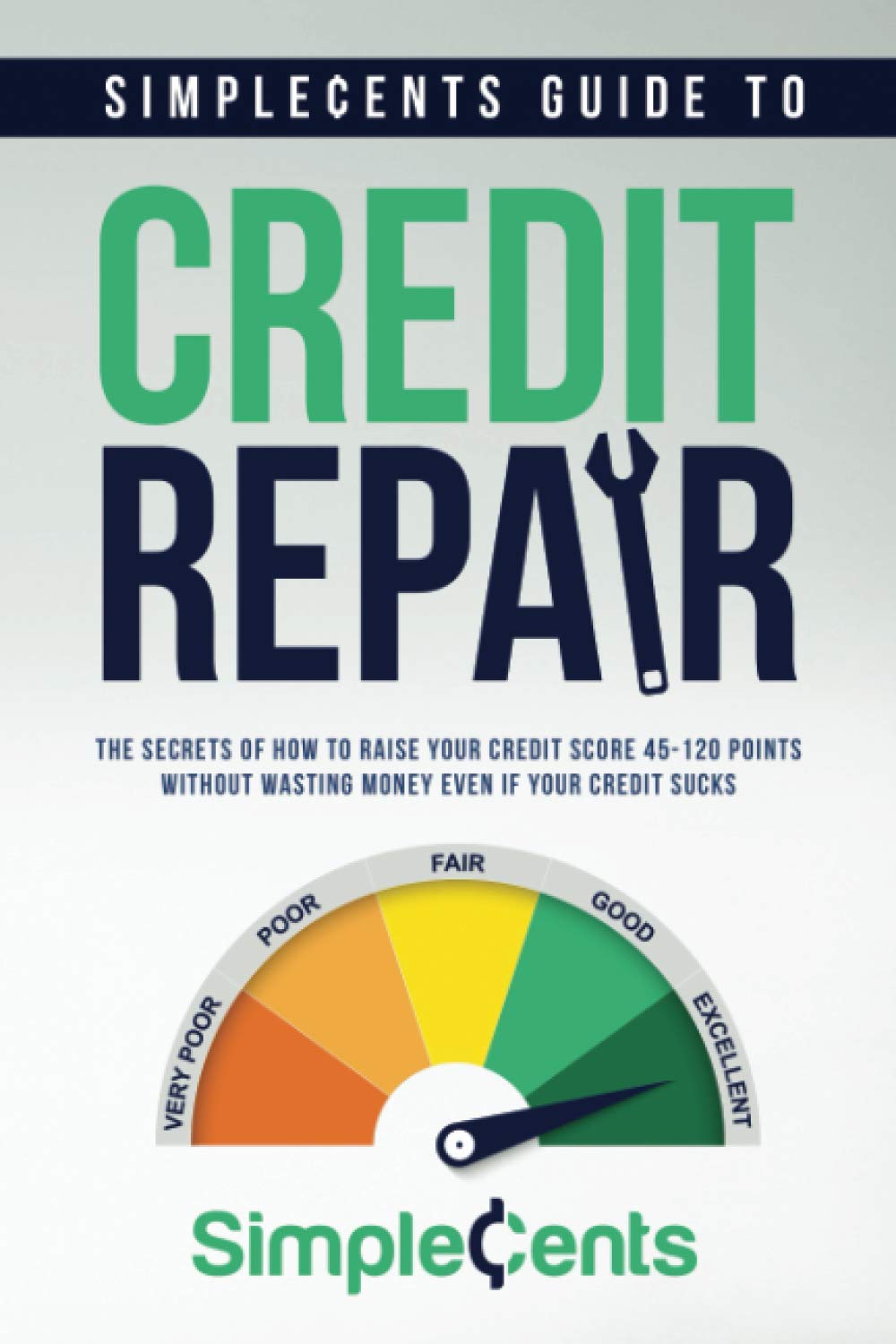 SimpleCents Guide to Credit Repair: The Secrets of How to Raise Your Credit Score 45-120 Points Without Wasting Money Even If Your Credit Sucks