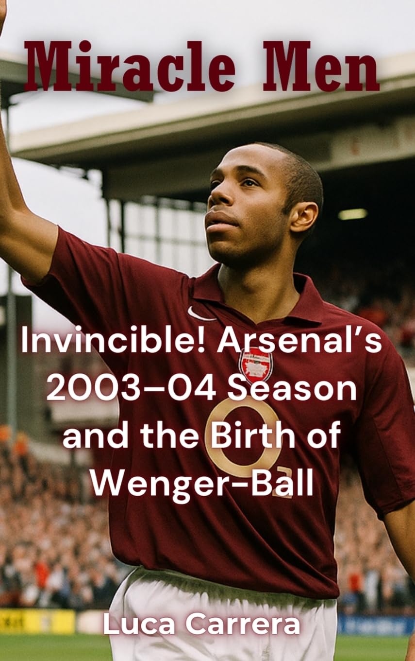 Miracle Men: Invincible! Arsenal's 2003-04 Season and the Birth of Wenger-Ball