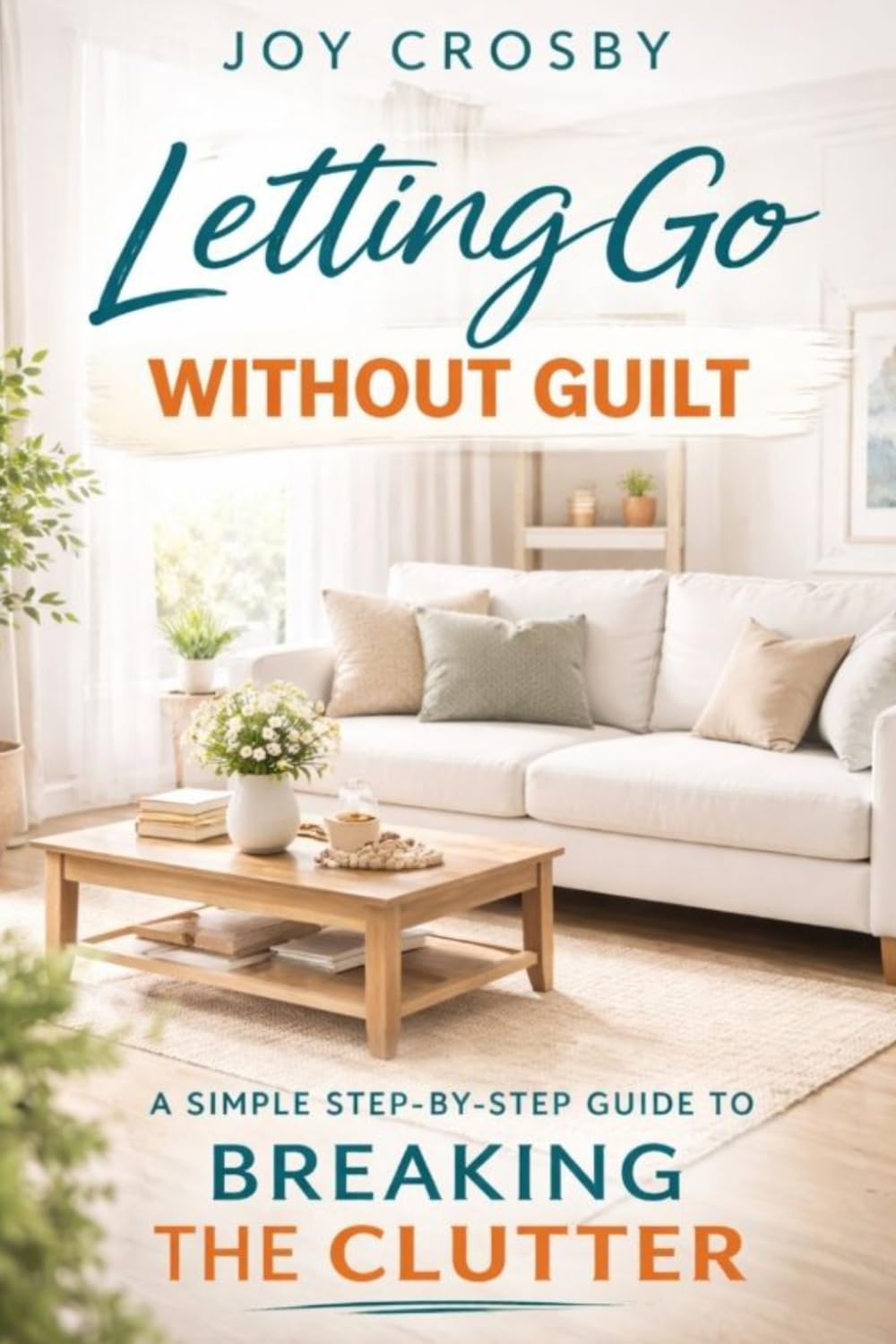 Letting Go Without Guilt: A Simple Step-By-Step Guide to Breaking the Clutter