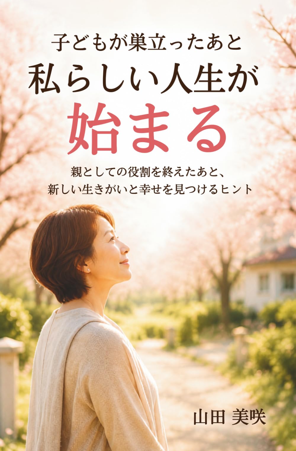 子どもが巣立ったあと、私らしい人生が始まる: 親としての役割を終えたあと、新しい生きがいと幸せを見つけるヒント
