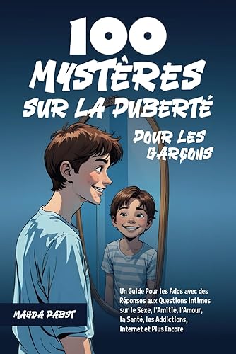 100 Mystères sur la Puberté Pour les Garçons: Un Guide Pour les Ados avec des Réponses aux Questions Intimes sur le Sexe, l’Amitié, l’Amour, la Santé, les Addictions, Internet et Plus Encore