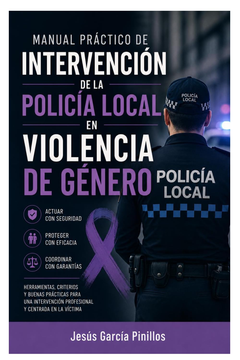 MANUAL PRÁCTICO DE INTERVENCIÓN DE LA POLICÍA LOCAL EN VIOLENCIA DE GÉNERO: GUÍA OPERATIVA PARA POLICÍA LOCAL