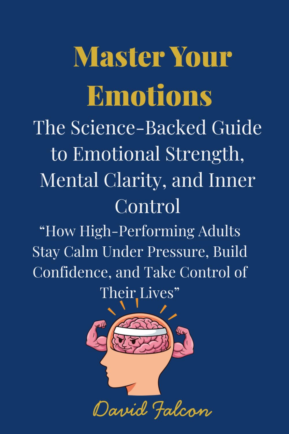 Master Your Emotions: The Science-Backed Guide to Emotional Strength, Mental Clarity, and Inner Control
