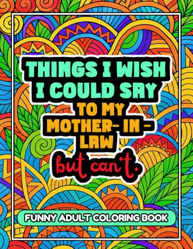 Things I Wish I Could Say To My Mother-In-Law But Can't: A Funny and Sarcastic Adult Coloring Book Packed 36 Pages of Laughs – Ideal Gag Gift, Funny Present & Stress-Relief for Adults