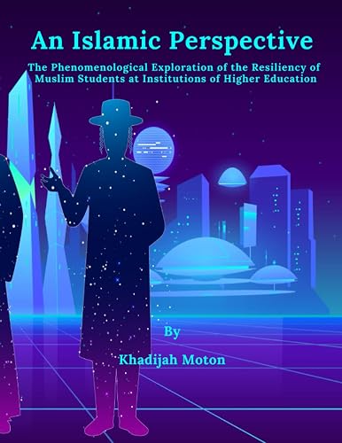 An Islamic Perspective: The Phenomenological Exploration of the Resiliency of Muslim Students at Institutions of Higher Education
