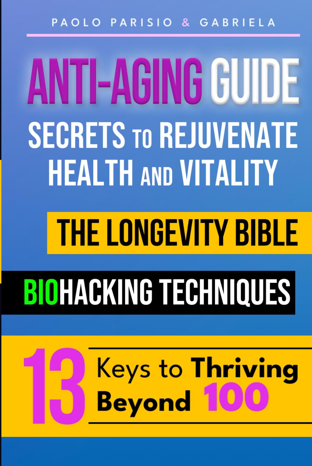 Anti-Aging Guide: Secrets to Rejuvenate Health and Vitality: The Longevity Bible - Biohacking Techniques - 13 Keys to Thriving Beyond 100
