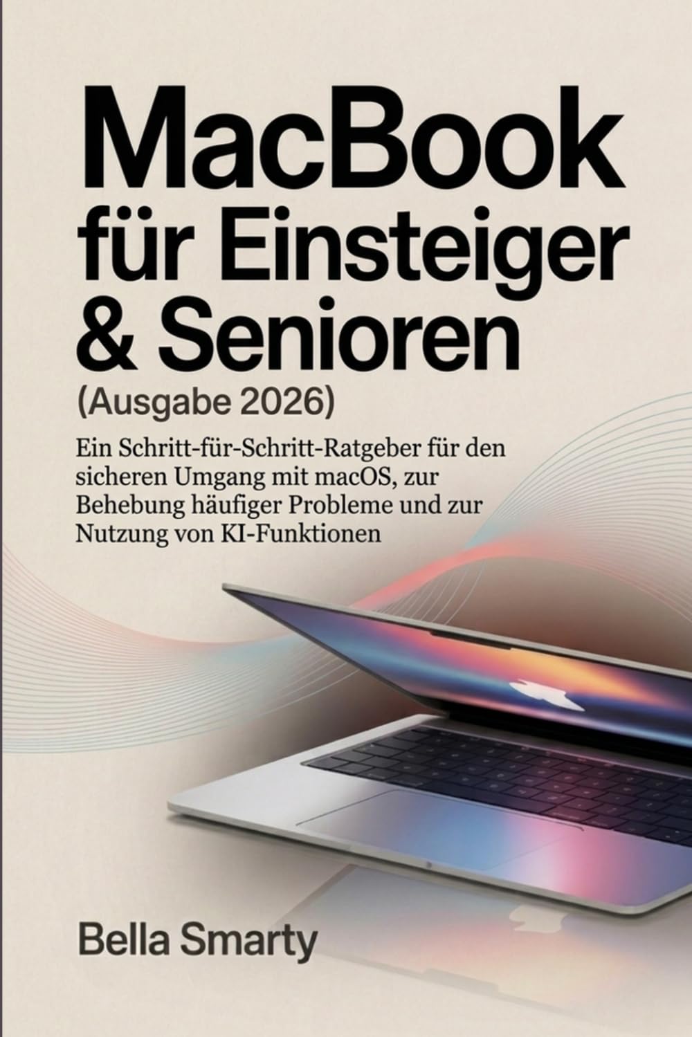 MacBook für Einsteiger & Senioren (Ausgabe 2026): Ein Schritt-für-Schritt-Ratgeber für den sicheren Umgang mit macOS, zur Behebung häufiger Probleme und zur Nutzung von KI-Funktionen
