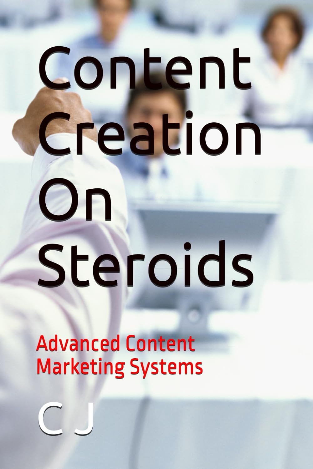 Content Creation On Steroids: Advanced Content Marketing Systems: 1