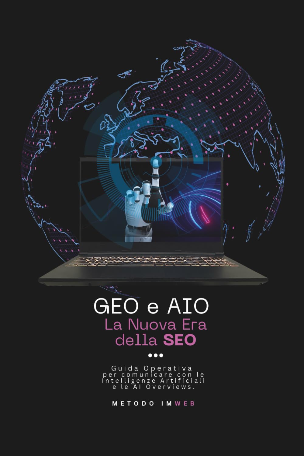 GEO e AIO - La Nuova Era della SEO: Guida Strategica e Operativa per comunicare con le Intelligenze Artificiali e le AI Overviews. (Metodo IMWEB)