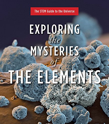 Exploring the Mysteries of the Elements (The STEM Guide to the Universe)