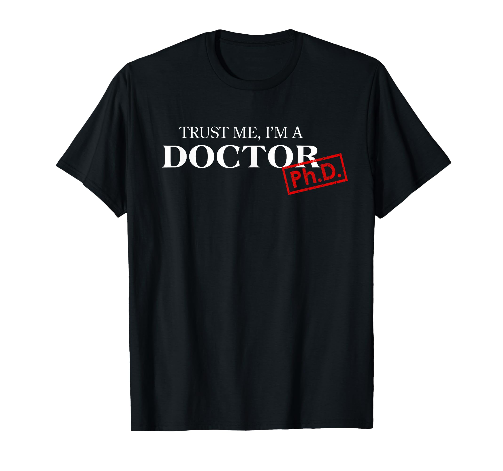 Trust me I'm a Doctor PhD Shirts for Women and Men T-Shirt