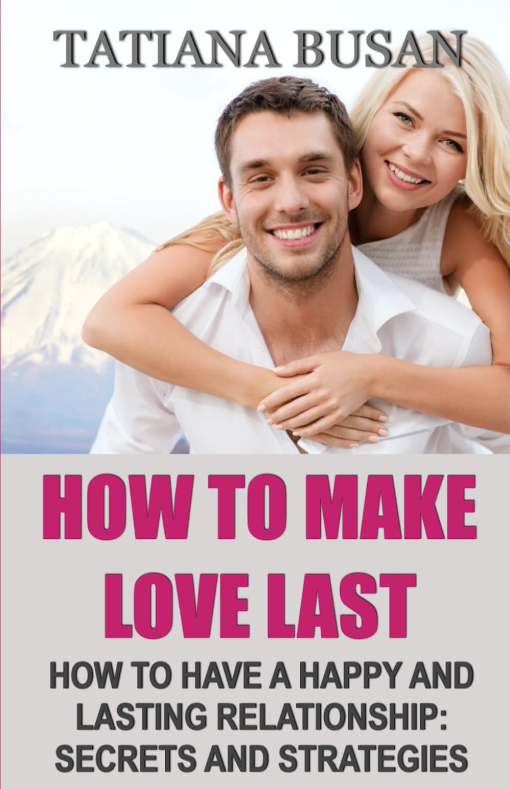 How to Make Love Last: How to Keep Love Alive; How to Build a Fulfilling and Peaceful Love; How to Keep the Spark Alive and Maintain Harmony in a Relationship; How to Build a Relationship That Lasts