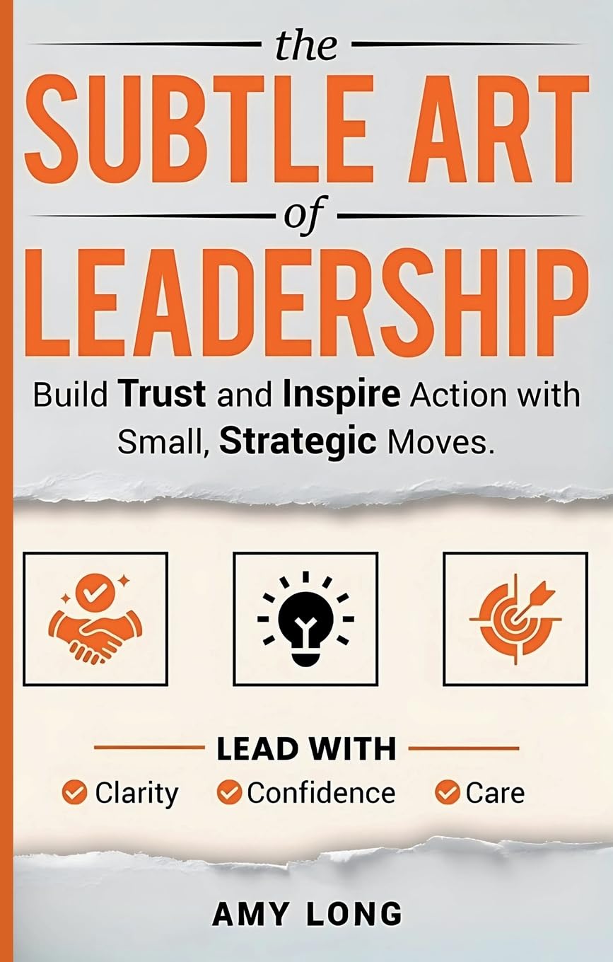 The Subtle Art of Leadership: Build Trust and Inspire Action with Small, Strategic Moves. Lead with Clarity, Confidence, and Care.