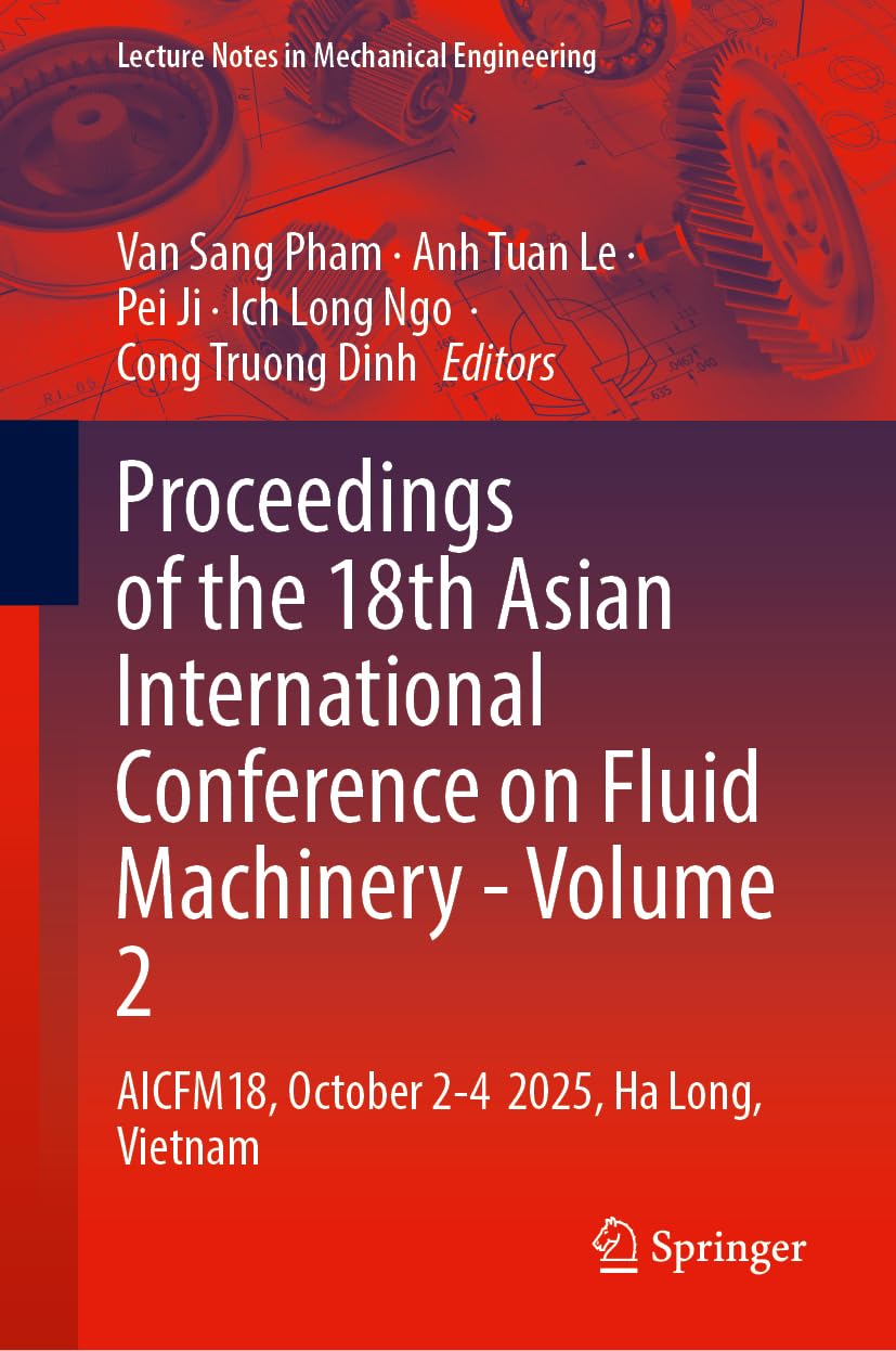 Proceedings of the 18th Asian International Conference on Fluid Machinery - Volume 2: AICFM18, October 2-4 2025, Ha Long, Vietnam (Lecture Notes in Mechanical Engineering)