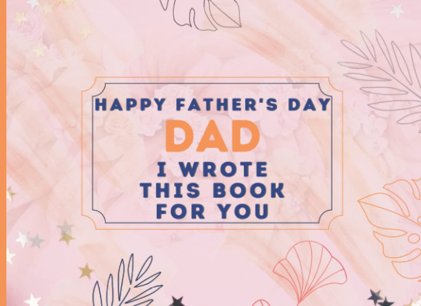 Happy Father's Day Dad : I Wrote This Book For You: Fill In The Blank Prompts Book for Dad, Things What I Love About Personalized Gift to Dad from Son ... This Fathers Day Perfect Gifts for Dad