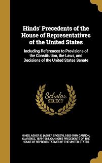 Hinds' Precedents of the House of Representatives of the United States: Including References to Provisions of the Constitution, the Laws, and Decisions of the United States Senate