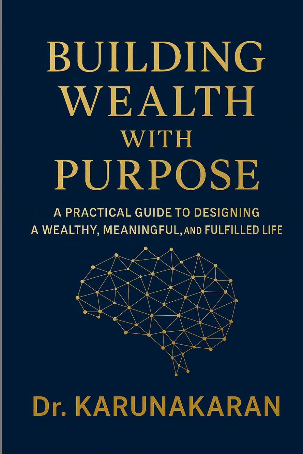 Building Wealth with Purpose: A Practical Guide to Designing a Wealthy, Meaningful, and Fulfilled Life (Life Mastery Guides)