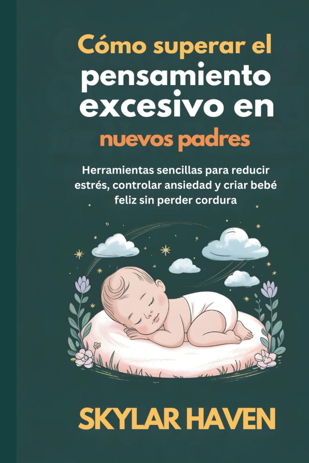 Cómo superar el pensamiento excesivo en nuevos padres: Herramientas sencillas para reducir estrés, controlar ansiedad y criar bebé feliz sin perder cordura