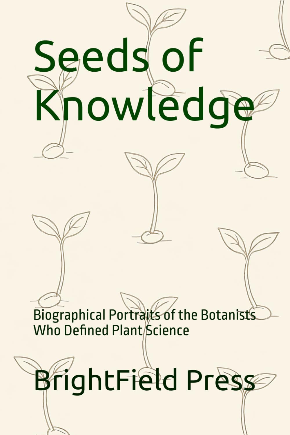 Seeds of Knowledge: Biographical Portraits of the Botanists Who Defined Plant Science