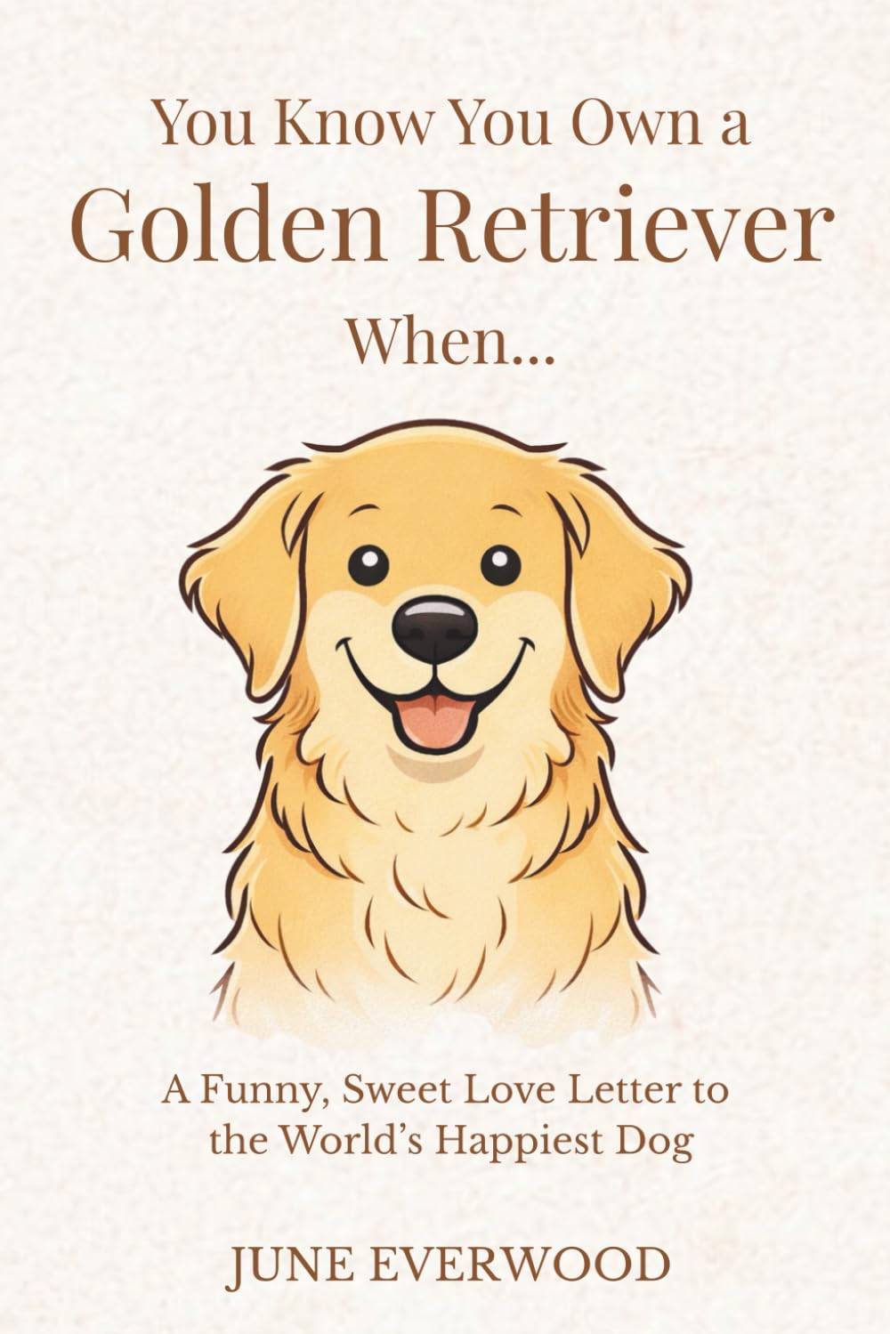 You Know You Own a Golden Retriever When…: A Funny, Sweet Love Letter to the World’s Happiest Dog