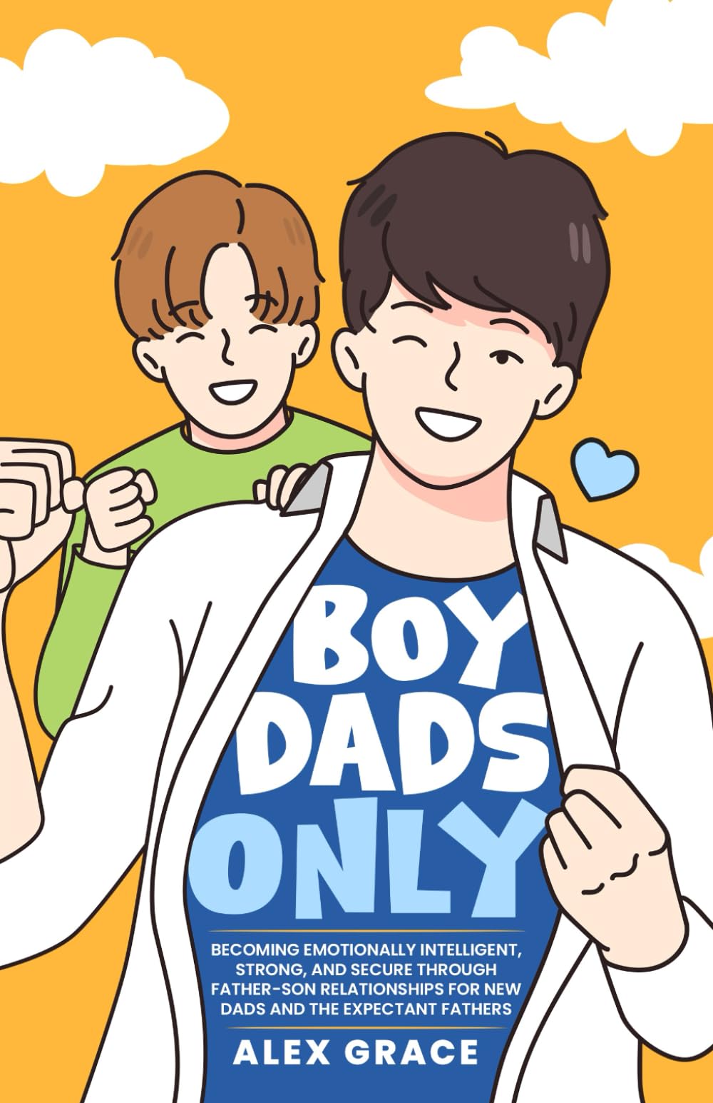 Boy Dads Only!: Becoming Emotionally Intelligent, Strong, and Secure Through Father-Son Relationships for New Dads and The Expectant Fathers (You Will Rock As a Dad!)