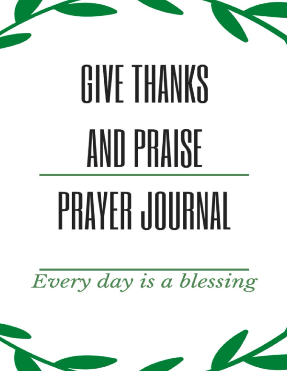 Give Thanks and Praise Prayer Journal: A 52 Week Guide To Cultivate An Attitude Of Gratitude: Gratitude and Prayer Journal