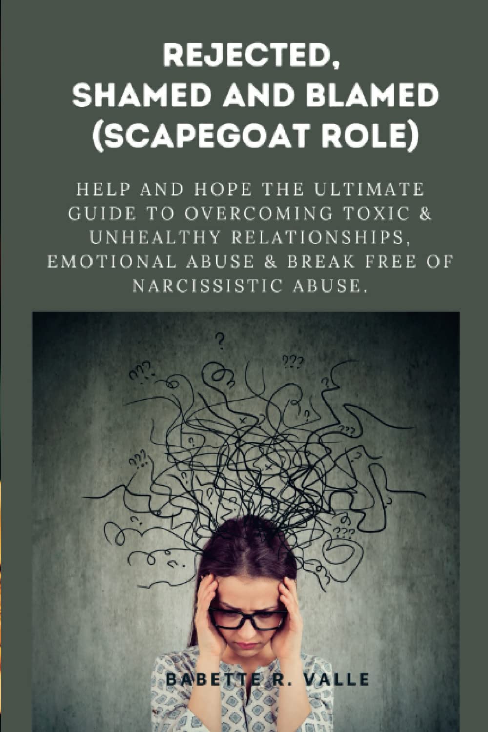 REJECTED, SHAMED AND BLAMED (SCAPEGOAT ROLE): Help and Hope The Ultimate Guide to Overcoming Toxic & Unhealthy Relationships, Emotional Abuse & Break Free of Narcissistic Abuse.