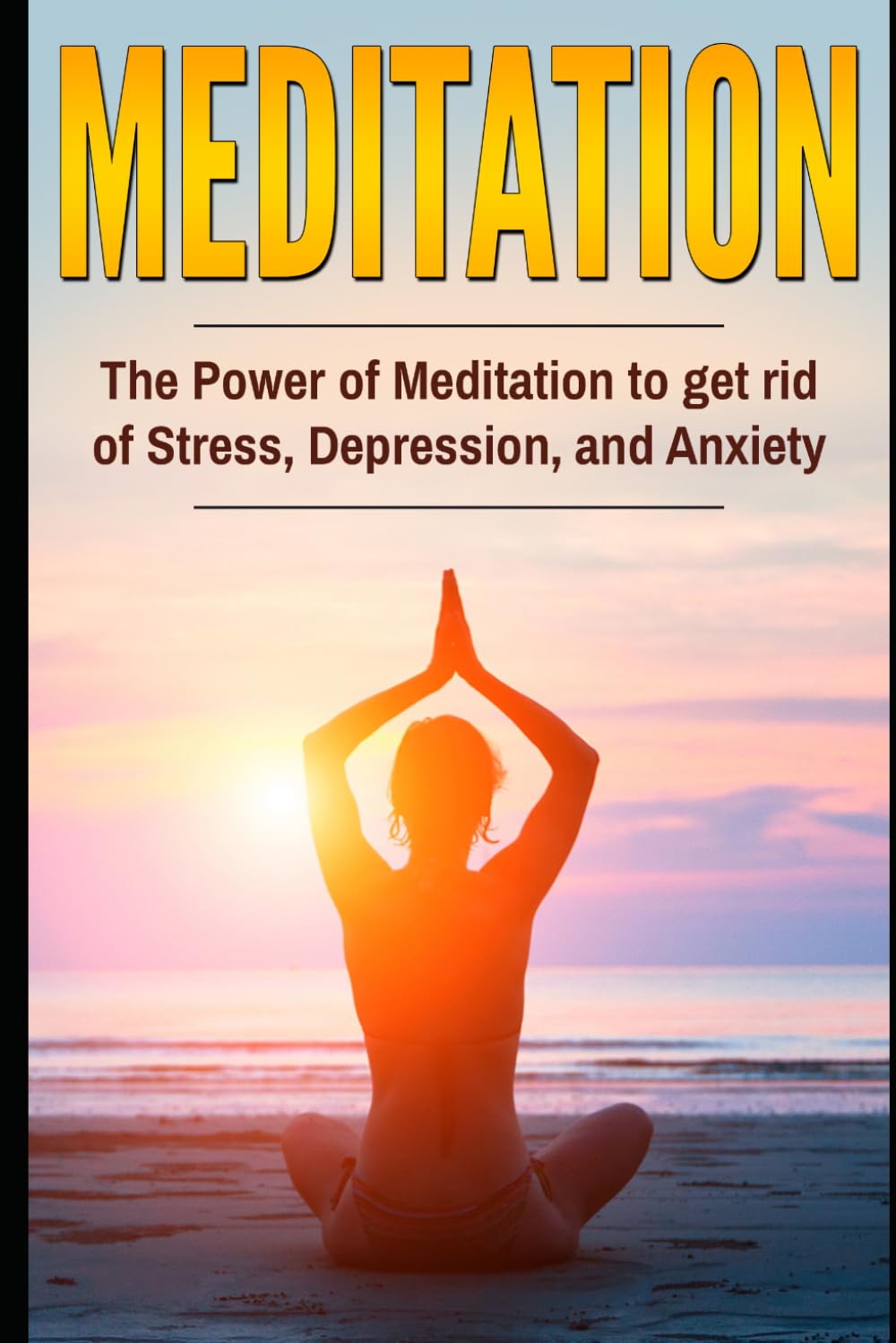 Meditation: The Power Of Meditation To Get Rid Of Stress, Depression And Anxiety: Updated & Expanded Edition — Get Rid of Stress, Depression and Anxiety