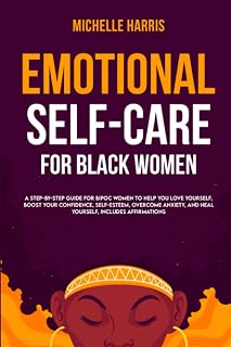 Emotional Self-Care for Black Women: A Step-by-Step Guide for Bipoc Women to Help you Love Yourself, Boost your Confidence, Self-Esteem, Overcome Anxiety, and Heal Yourself, includes Affirmations
