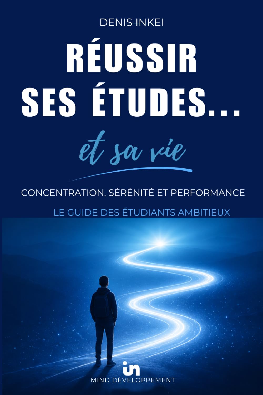 Réussir ses études ... et sa vie: Concentration, sérénité et performance : les guide des étudiants ambitieux