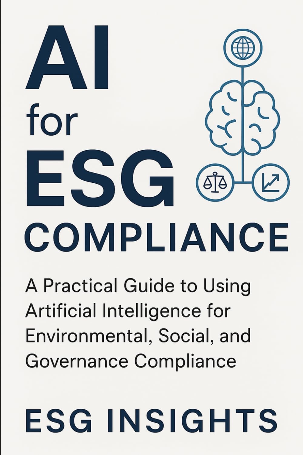 AI for ESG Compliance: A Practical Guide to Using Artificial Intelligence for Environmental, Social, and Governance Compliance including 500+ AI ... Risk Management, and Policy Drafting.