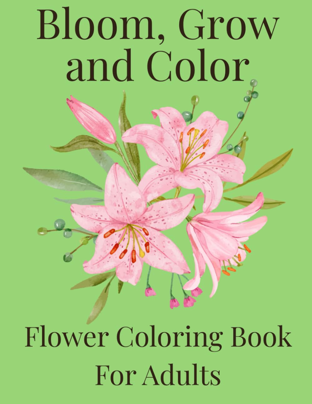 Bloom, Grow and Color: Flower Coloring Book for Adults