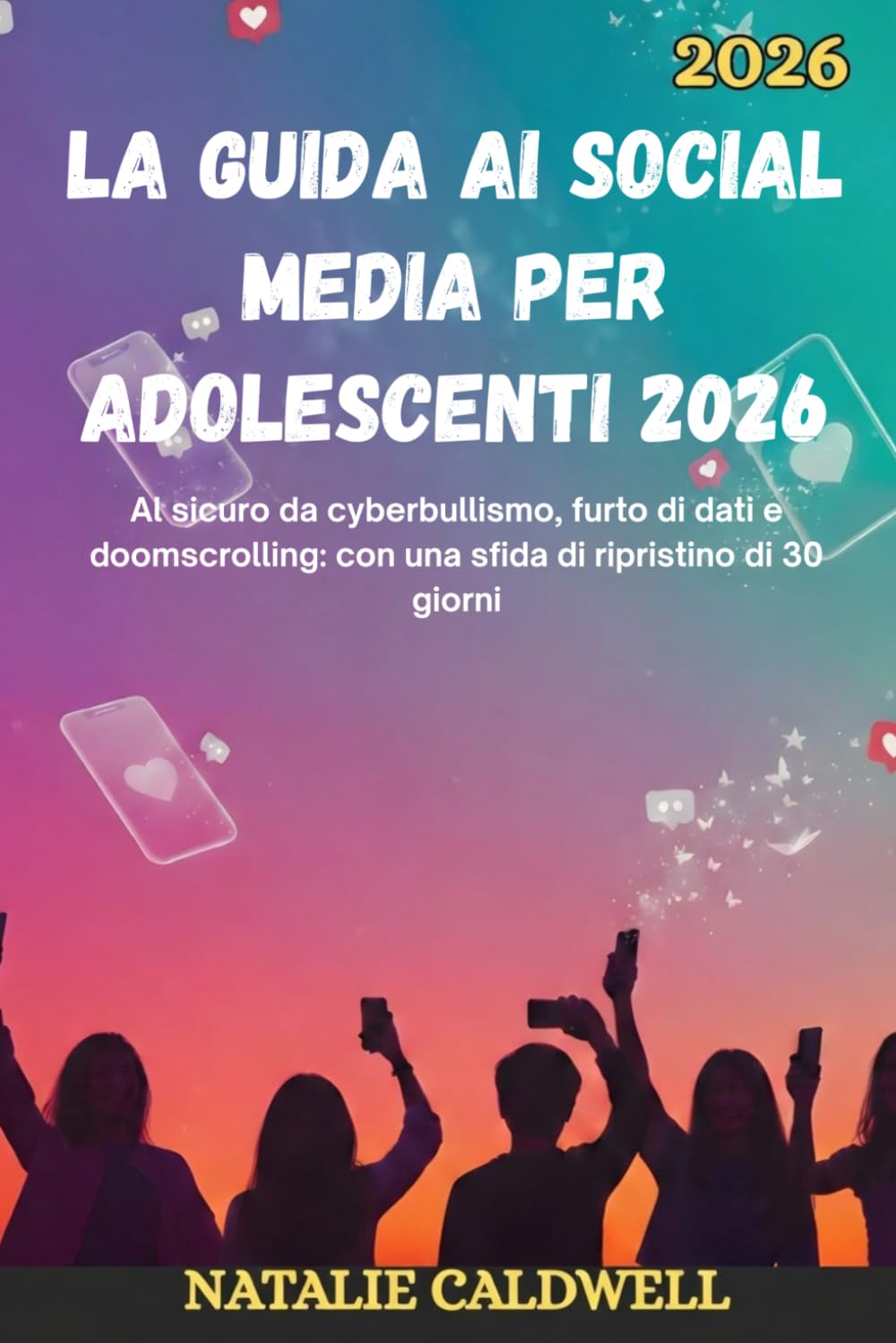 LA GUIDA AI SOCIAL MEDIA PER ADOLESCENTI 2026: Al sicuro da cyberbullismo, furto di dati e doomscrolling: con una sfida di ripristino di 30 giorni