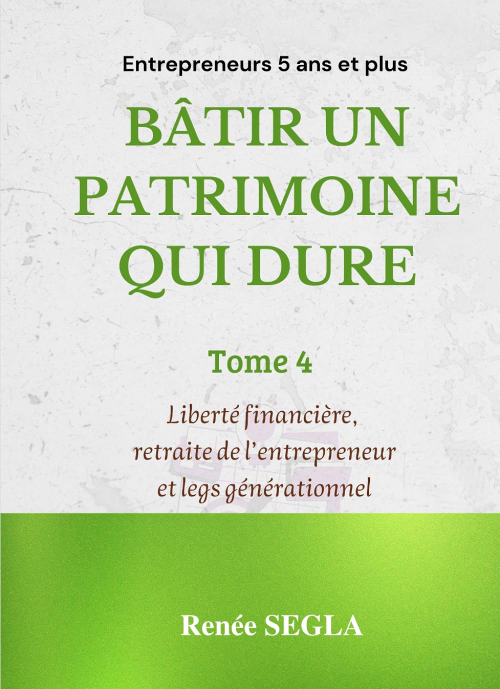 BÂTIR UN PATRIMOINE QUI DURE: Tome 4 : Liberté financière, retraite de l'entrepreneur et legs générationnel (BUSINESS ORGANISE)