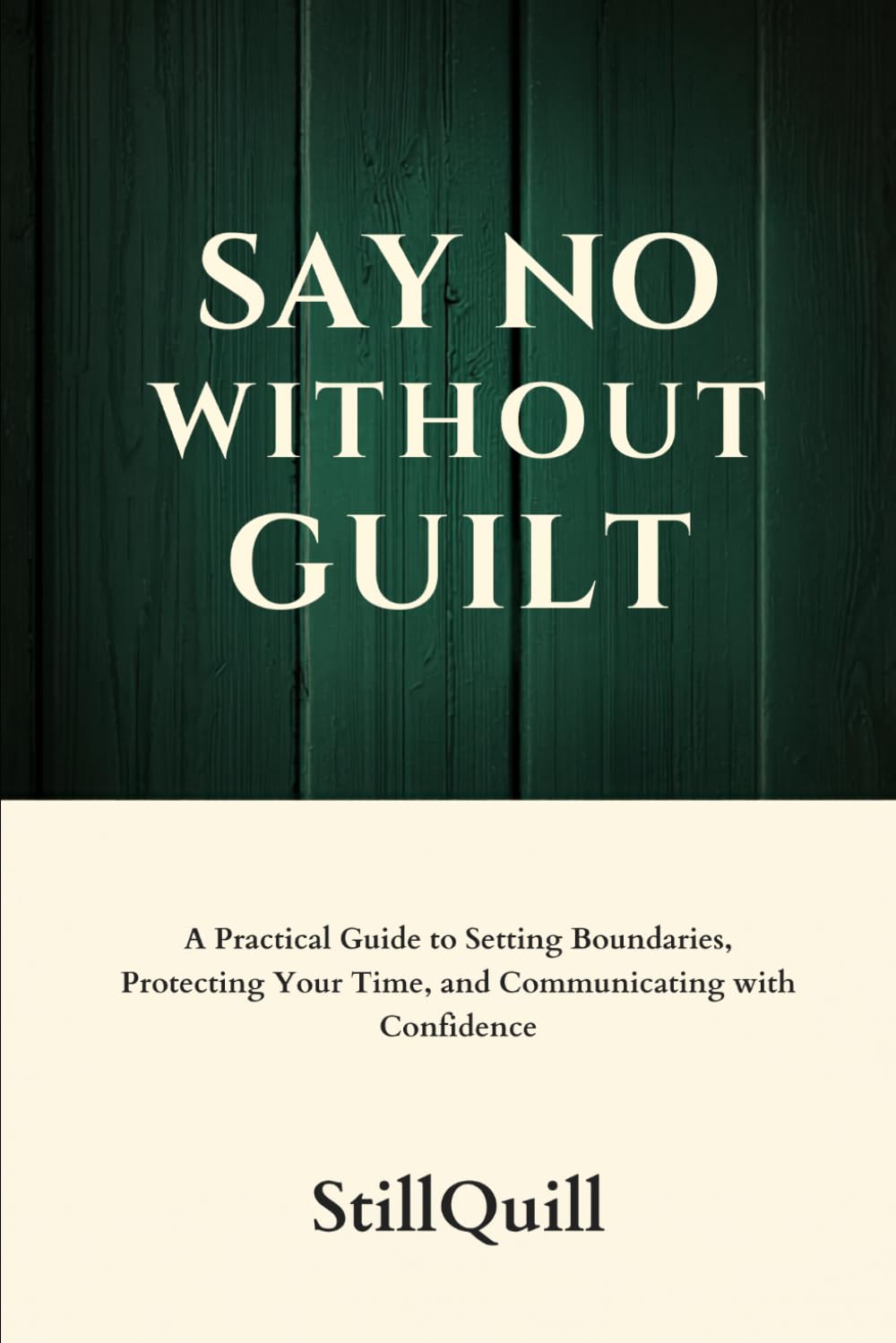 Say No Without Guilt: A Practical Guide to Setting Boundaries, Protecting Your Time, and Communicating with Confidence