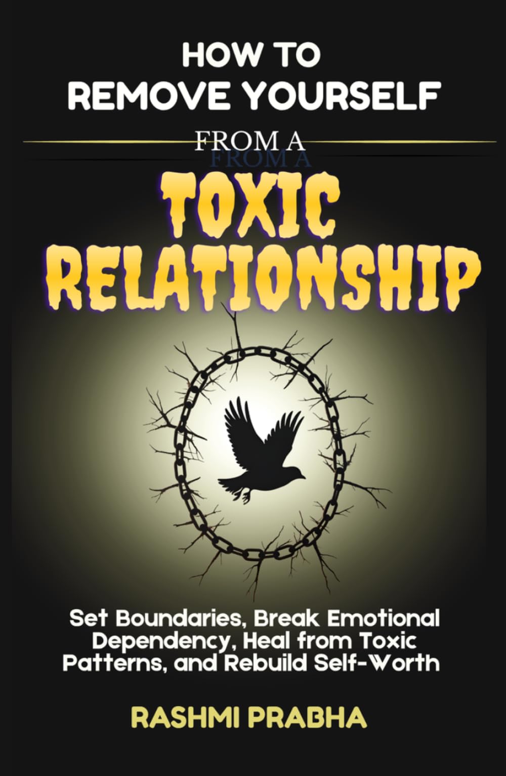 How to Remove Yourself from a Toxic Relationship: Set Boundaries, Break Emotional Dependency, Heal from Toxic Patterns, and Rebuild Self-Worth
