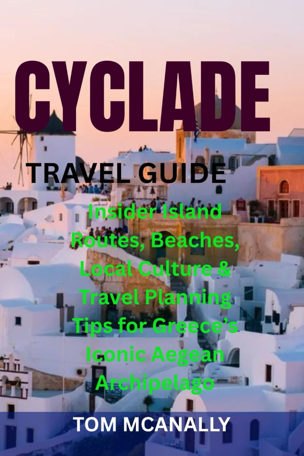CYCLADE TRAVEL GUIDE: Insider Island Routes, Beaches, Local Culture & Travel Planning Tips for Greece’s Iconic Aegean Archipelago