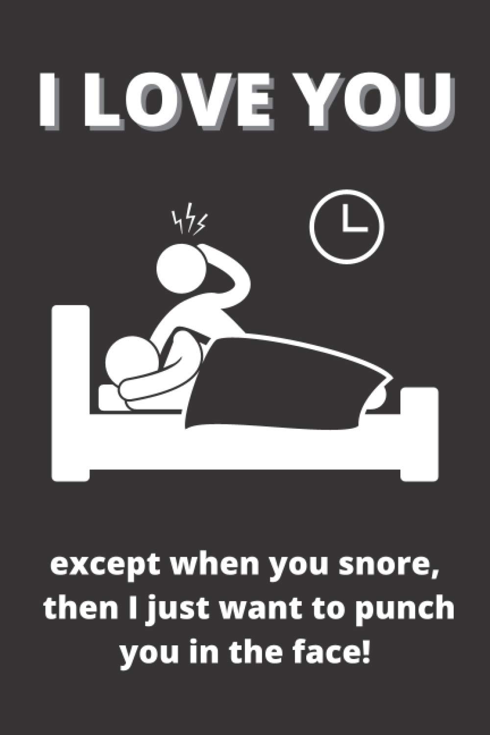 I Love You, Expect When You Snore, Then I Just Want to Punch You in The Face: Funny Valentines Day Lined Notebook Journal Gift Present Idea for Husband, Boyfriend or Men