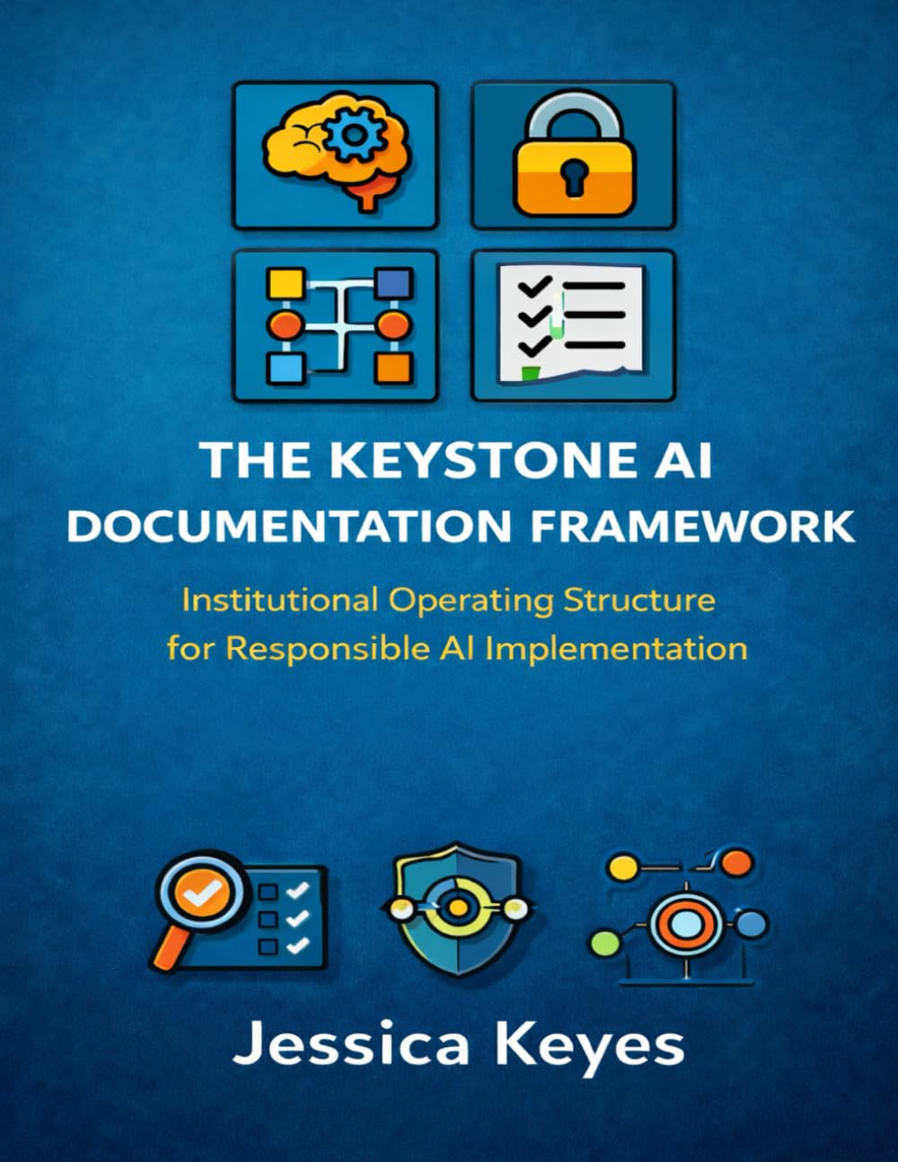 The Keystone AI Documentation Framework: Institutional Operating Structure for Responsible AI Implementation (Keystone AI Governance Series)